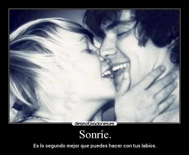 Sonríe. - Es lo segundo mejor que puedes hacer con tus labios.