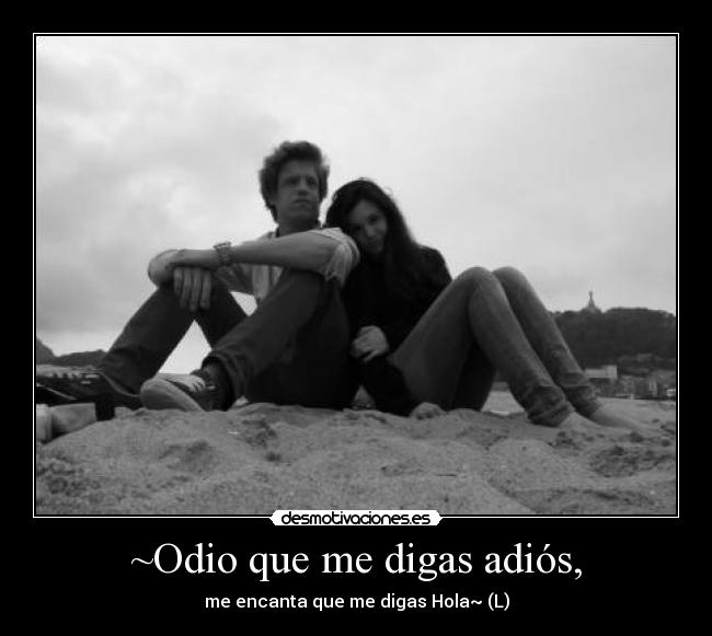 ~Odio que me digas adiós, - me encanta que me digas Hola~ (L)