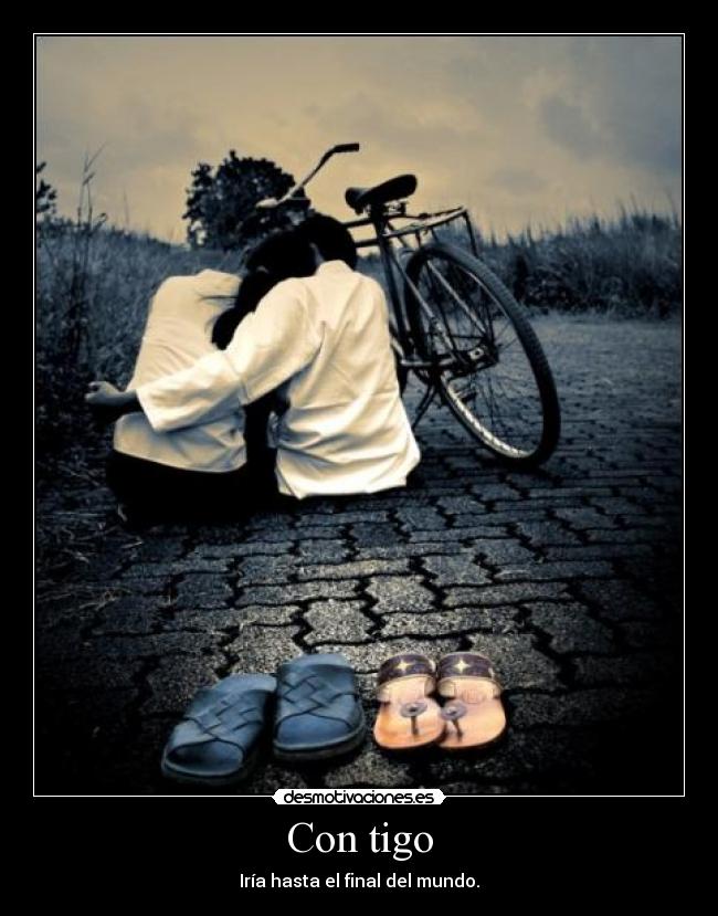 Con tigo - Iría hasta el final del mundo.