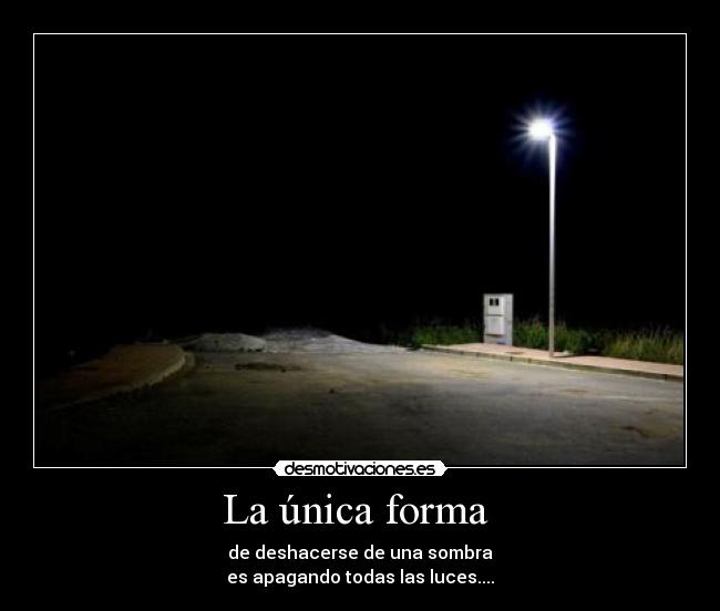 La única forma - de deshacerse de una sombra
es apagando todas las luces....