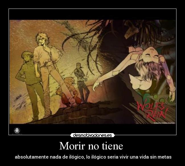 Morir no tiene - absolutamente nada de ilógico, lo ilógico seria vivir una vida sin metas