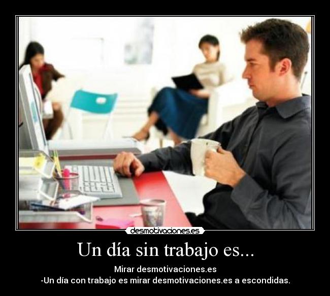 Un día sin trabajo es... -