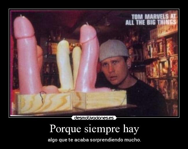 Porque siempre hay - algo que te acaba sorprendiendo mucho.