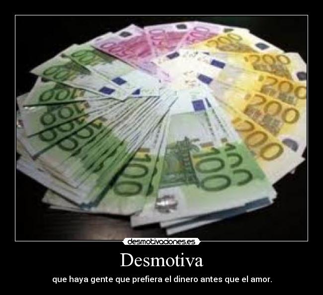 Desmotiva - que haya gente que prefiera el dinero antes que el amor.