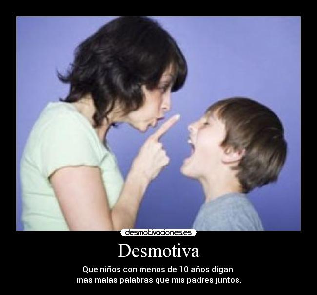 Desmotiva - Que niños con menos de 10 años digan
mas malas palabras que mis padres juntos.