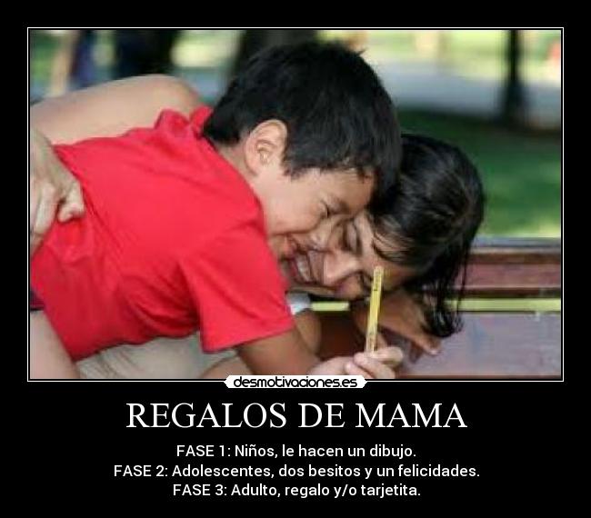REGALOS DE MAMA - FASE 1: Niños, le hacen un dibujo.
FASE 2: Adolescentes, dos besitos y un felicidades.
FASE 3: Adulto, regalo y/o tarjetita.