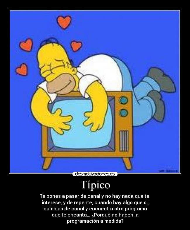 Típico - Te pones a pasar de canal y no hay nada que te
interese, y de repente, cuando hay algo que sí,
cambias de canal y encuentra otro programa
que te encanta... ¿Porqué no hacen la
programación a medida?