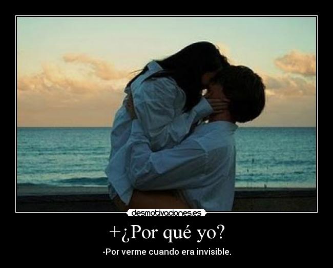 +¿Por qué yo? - -Por verme cuando era invisible.
