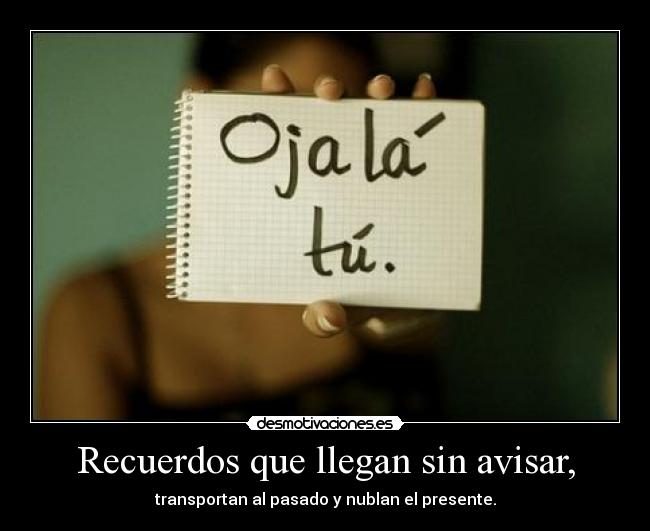 Recuerdos que llegan sin avisar, - transportan al pasado y nublan el presente.