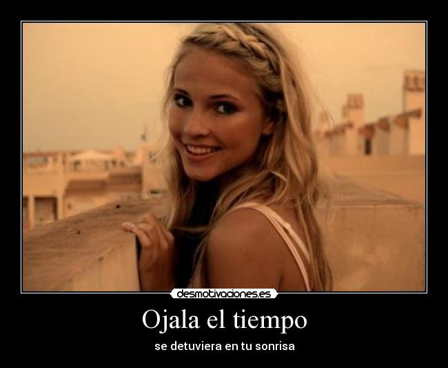 Ojala el tiempo - se detuviera en tu sonrisa