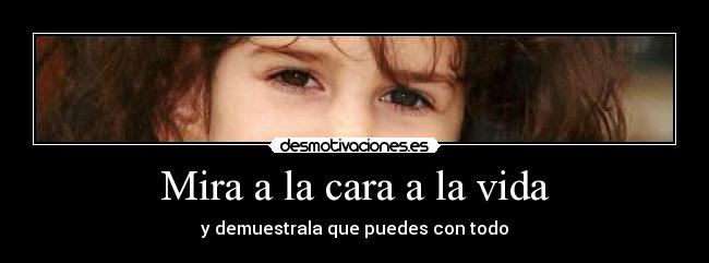 Mira a la cara a la vida - y demuestrala que puedes con todo