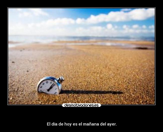 - El día de hoy es el mañana del ayer.
