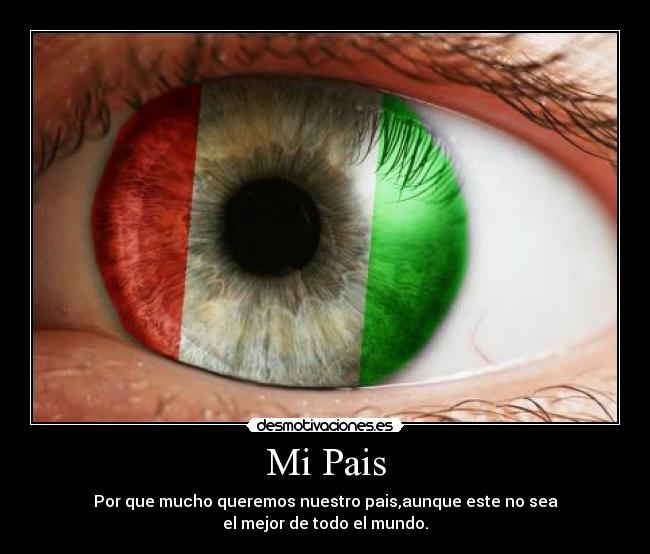 Mi Pais - Por que mucho queremos nuestro pais,aunque este no sea
el mejor de todo el mundo.