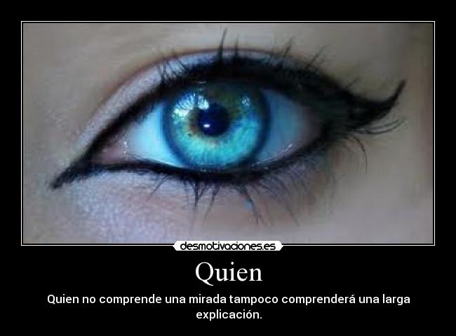 Quien - Quien no comprende una mirada tampoco comprenderá una larga explicación.