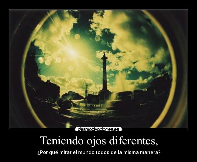 Teniendo ojos diferentes, -