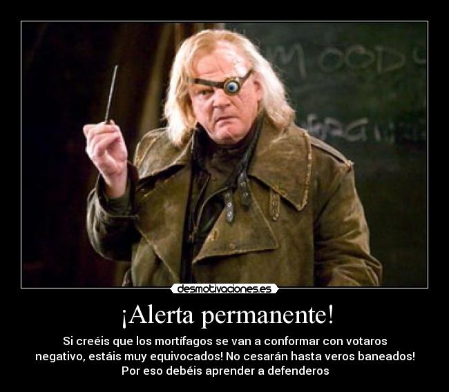 ¡Alerta permanente! - Si creéis que los mortífagos se van a conformar con votaros
negativo, estáis muy equivocados! No cesarán hasta veros baneados!
Por eso debéis aprender a defenderos