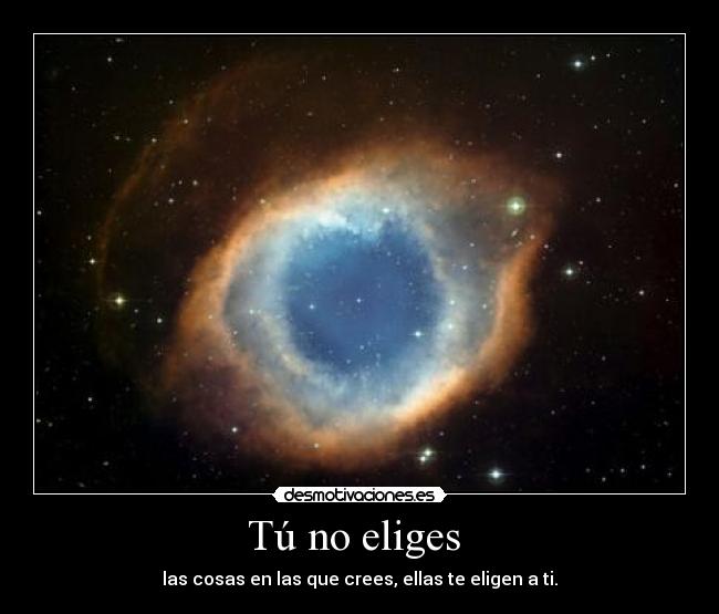 Tú no eliges - las cosas en las que crees, ellas te eligen a ti.