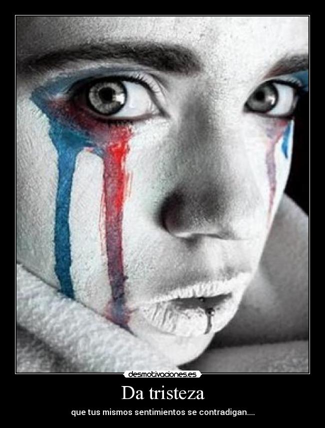 Da tristeza - que tus mismos sentimientos se contradigan....