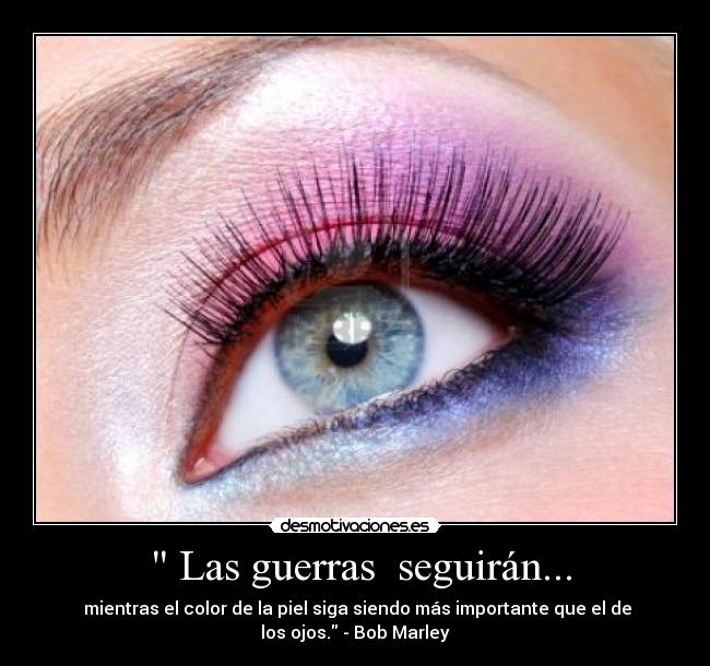 Las guerras seguirán... - mientras el color de la piel siga siendo más importante que el de
los ojos. - Bob Marley