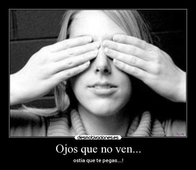 Ojos que no ven... - ostia que te pegas....!