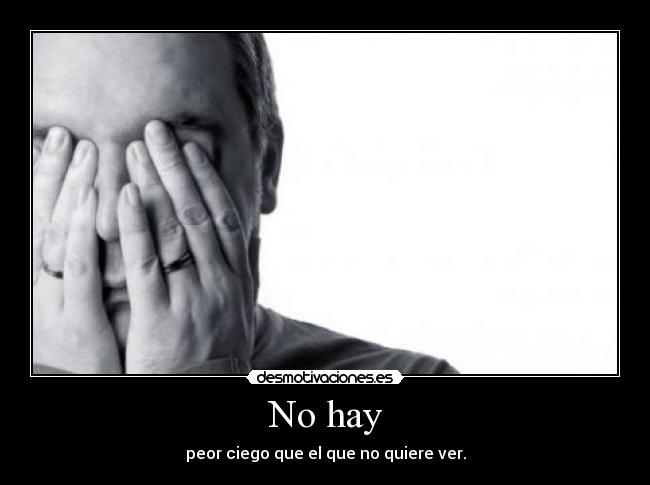 No hay - peor ciego que el que no quiere ver.