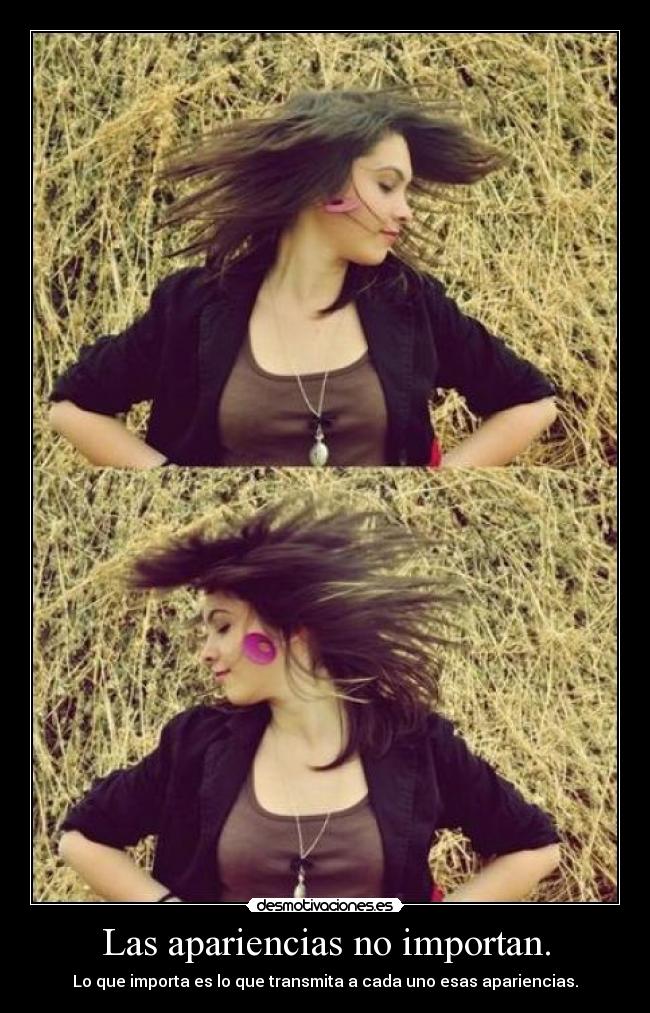 Las apariencias no importan. - Lo que importa es lo que transmita a cada uno esas apariencias.
