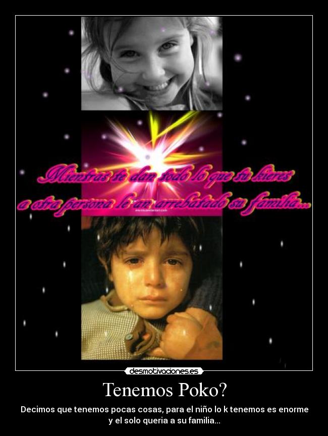 Tenemos Poko? - Decimos que tenemos pocas cosas, para el niño lo k tenemos es enorme
y el solo queria a su familia...