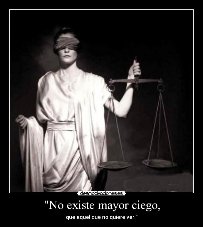 No existe mayor ciego, - que aquel que no quiere ver.