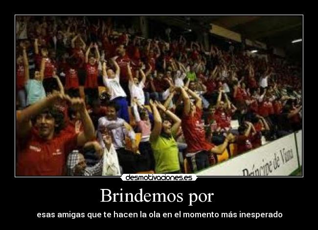 Brindemos por - esas amigas que te hacen la ola en el momento más inesperado