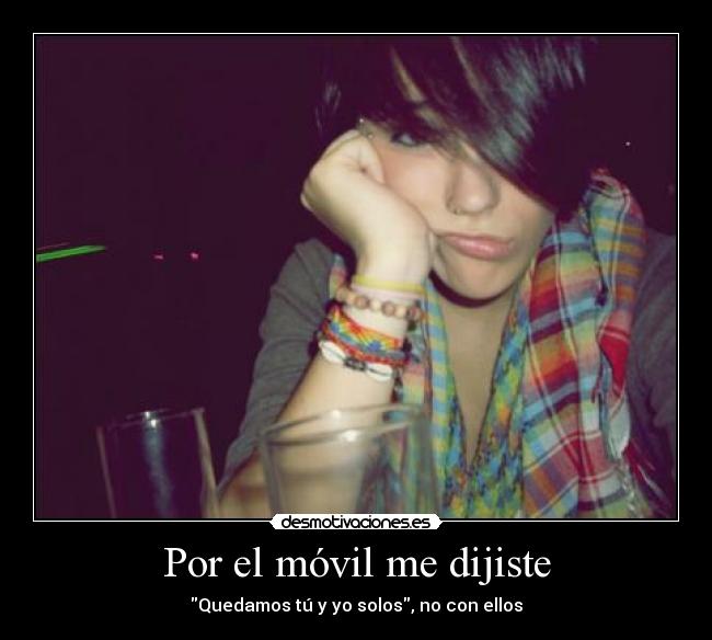Por el móvil me dijiste - Quedamos tú y yo solos, no con ellos