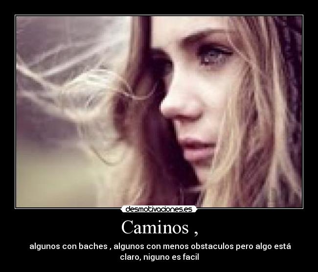 Caminos , - algunos con baches , algunos con menos obstaculos pero algo está
claro, niguno es facil