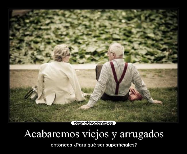 Acabaremos viejos y arrugados -