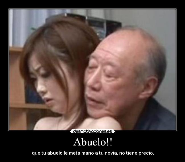Abuelo!! - que tu abuelo le meta mano a tu novia, no tiene precio.