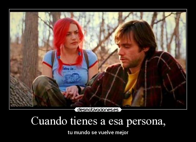 Cuando tienes a esa persona, - tu mundo se vuelve mejor