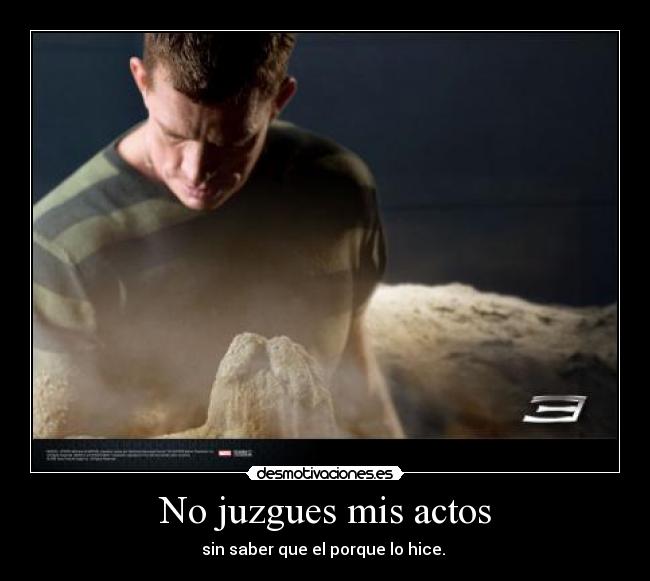 No juzgues mis actos - sin saber que el porque lo hice.