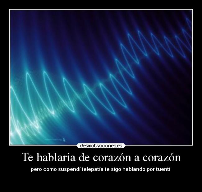 Te hablaria de corazón a corazón - pero como suspendí telepatía te sigo hablando por tuenti