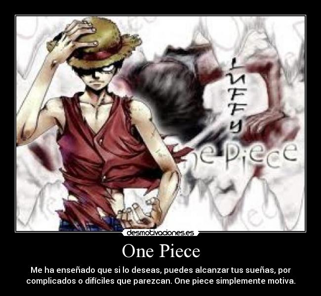One Piece - Me ha enseñado que si lo deseas, puedes alcanzar tus sueñas, por
complicados o difíciles que parezcan. One piece simplemente motiva.