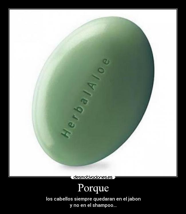 Porque - los cabellos siempre quedaran en el jabon
y no en el shampoo...