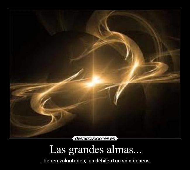 Las grandes almas... - ...tienen voluntades; las débiles tan solo deseos.
