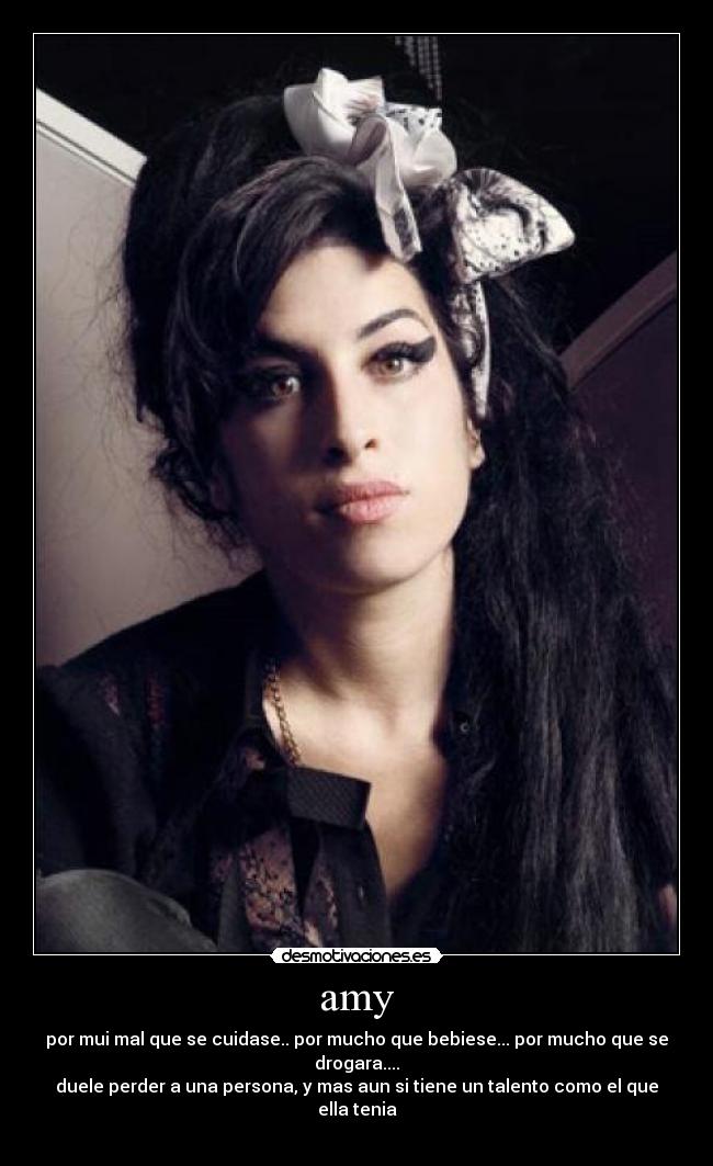 amy - por mui mal que se cuidase.. por mucho que bebiese... por mucho que se drogara....
duele perder a una persona, y mas aun si tiene un talento como el que ella tenia
