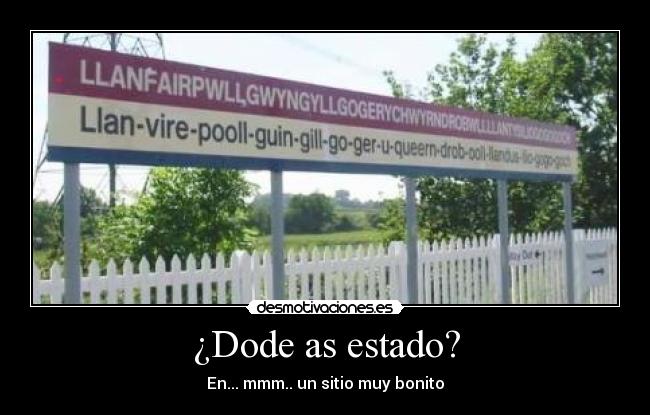 ¿Dode as estado? - En... mmm.. un sitio muy bonito