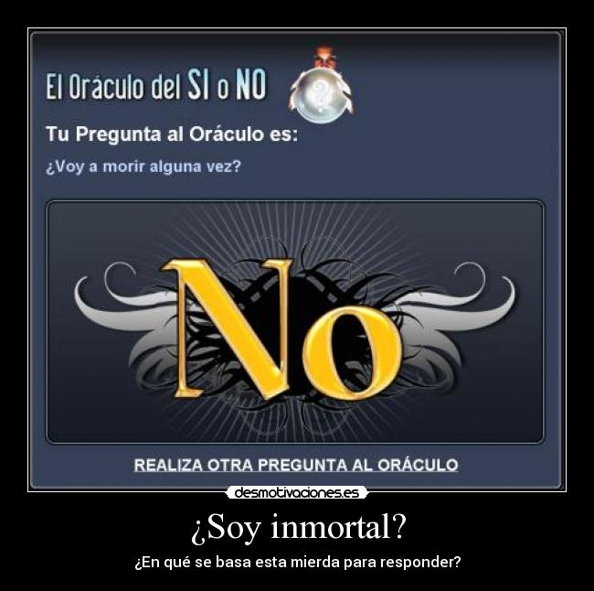 ¿Soy inmortal? - ¿En qué se basa esta mierda para responder?