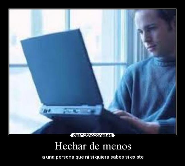 Hechar de menos - a una persona que ni si quiera sabes si existe