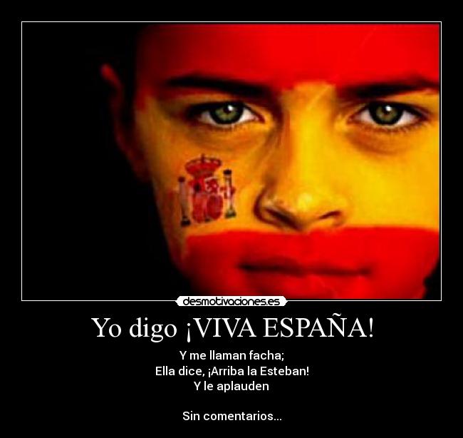 Yo digo ¡VIVA ESPAÑA! - Y me llaman facha;
Ella dice, ¡Arriba la Esteban!
Y le aplauden

Sin comentarios...