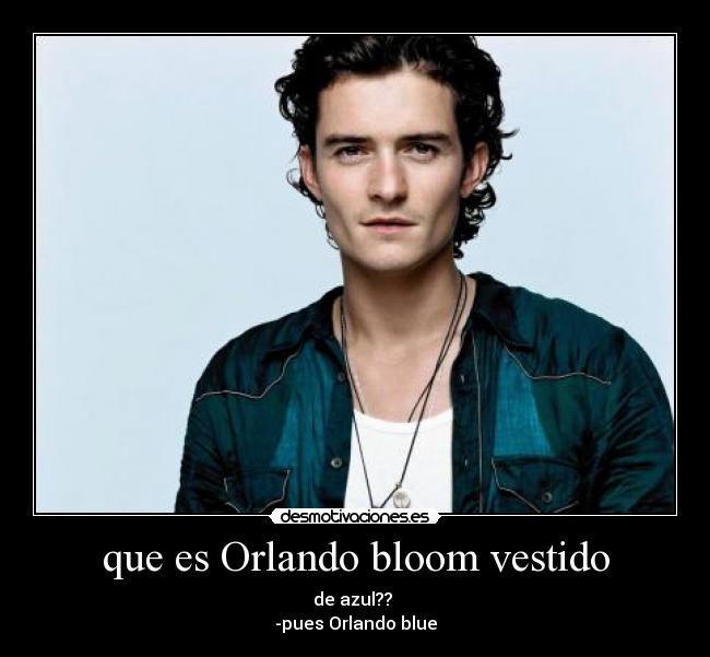 que es Orlando bloom vestido - de azul??
-pues Orlando blue