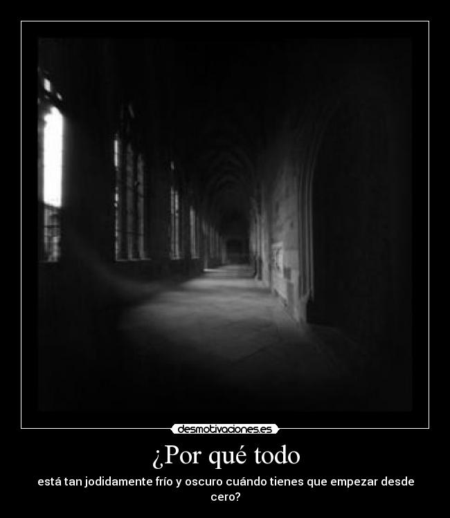 ¿Por qué todo - está tan jodidamente frío y oscuro cuándo tienes que empezar desde cero?