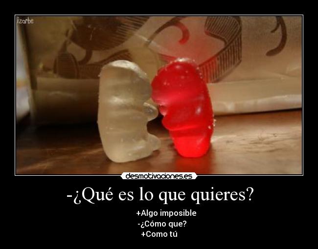 -¿Qué es lo que quieres? -