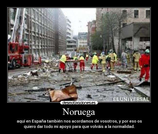 Noruega - aquí en España también nos acordamos de vosotros, y por eso os
quiero dar todo mi apoyo para que volváis a la normalidad.