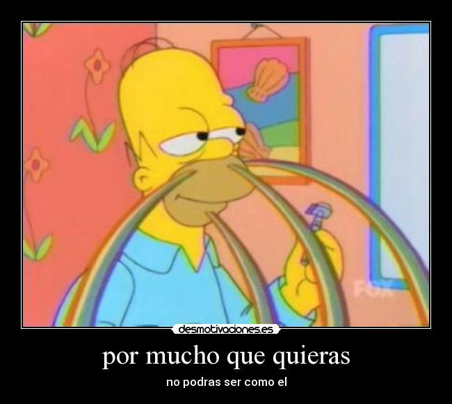 por mucho que quieras - no podras ser como el