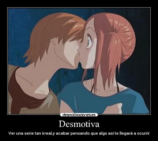 Desmotiva - Ver una serie tan irreal,y acabar pensando que algo así te llegará a ocurrir